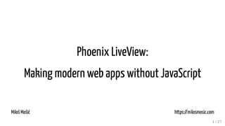 Phoenix LiveView:
Making modern web apps without JavaScript
Miloš Mošić https://milosmosic.com
1 / 27
 