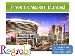 Phoenix Market Mumbai




                 Mr. bhadresh shah
                9930823888 or mail
                on info@regrob.com
 