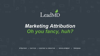 STRATEGY | TACTICS | CONTENT & CREATIVE | DEVELOPMENT | TRAINING
Marketing Attribution
Oh you fancy, huh?
 