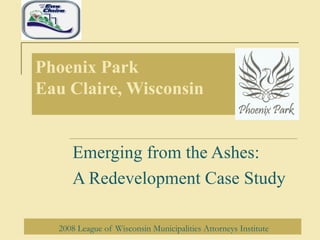 Phoenix Park Eau Claire, Wisconsin Emerging from the Ashes: A Redevelopment Case Study 