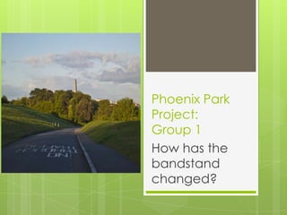 Phoenix Park
Project:
Group 1
How has the
bandstand
changed?

 