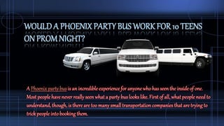 WOULD A PHOENIX PARTY BUS WORK FOR 10 TEENS
ON PROMNIGHT?
 