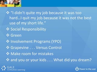  “I didn’t quite my job because it was too
 hard…I quit my job because it was not the best
 use of my short life.”
 Social Responsibility
 Green
 Involvement Programs (YPO)
 Grapevine . . . Versus Control
 Make room for mistakes
 and you or your kids . . . What did you dream?
 