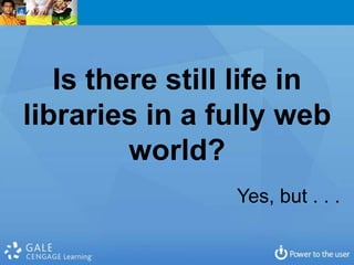 Is there still life in
libraries in a fully web
         world?
                 Yes, but . . .
 