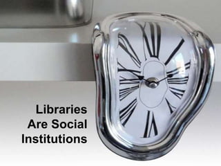 Libraries
 Are Social
Institutions
 