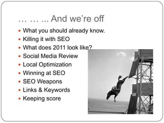 … … ... And we’re off<br />What you should already know.<br />Killing it with SEO<br />What does 2011 look like?<br />Soci...