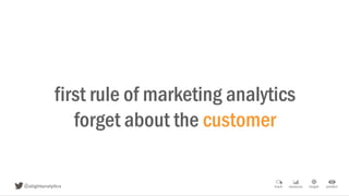 first rule of marketing analytics
forget about the customer
 