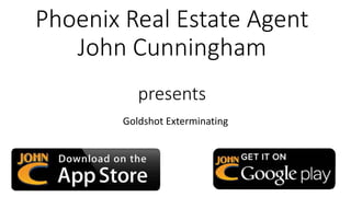 Phoenix Real Estate Agent
John Cunningham
presents
Goldshot Exterminating
 