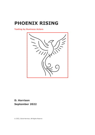 PHOENIX RISING
Testing by Business Actors
D. Harrison
September 2022
© 2022, David Harrison, All Rights Reserve
 