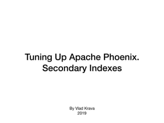 Tuning Up Apache Phoenix.
Secondary Indexes
By Vlad Krava

2019
 