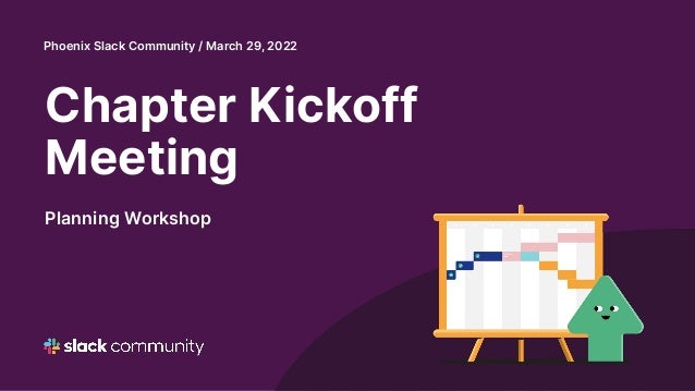 Chapter Kickoff
Meeting
Planning Workshop
Phoenix Slack Community / March 29, 2022
 