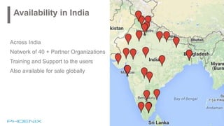 Availability in India
Across India
Network of 40 + Partner Organizations
Training and Support to the users
Also available for sale globally
 