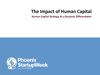 The	
  Impact	
  of	
  Human	
  Capital	
  
Human	
  Capital	
  Strategy	
  As	
  a	
  Business	
  Diﬀeren<ator	
  
	
  
	
  
 