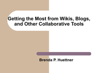 Getting the Most from Wikis, Blogs,
and Other Collaborative Tools

Brenda P. Huettner

 