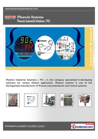 Phoenix Industrial Solutions ( PIS ) is the company specialized in developing
solutions for various Helium application. Phoenix systems is one of the
distinguished manufacturer of Process Instrumentation and Control systems.
 