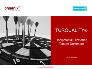 1TURQUALITY Danışmanlık Hizmetleri Tanıtımı Dokümanı© 2016, - Tüm hakları saklıdır.
www.phoenixtr.com
TURQUALITY®
Danışmanlık Hizmetleri
Tanıtım Dokümanı
2016, İstanbul
 