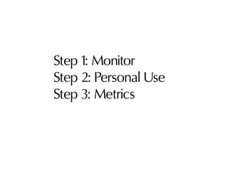 Step 1: Monitor
Step 2: Personal Use
Step 3: Metrics
Step 4. Executive Buy-in
 