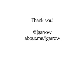 Thank you!

   @jgarrow
about.me/jgarrow
 