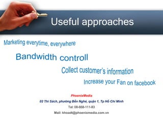 Useful approaches 
PhoenixMedia 
02 Thi Sách, phường Bến Nghé, quận 1, Tp Hồ Chí Minh 
Tel: 08-668-111-83 
Mail: khoadt@phoenixmedia.com.vn 
