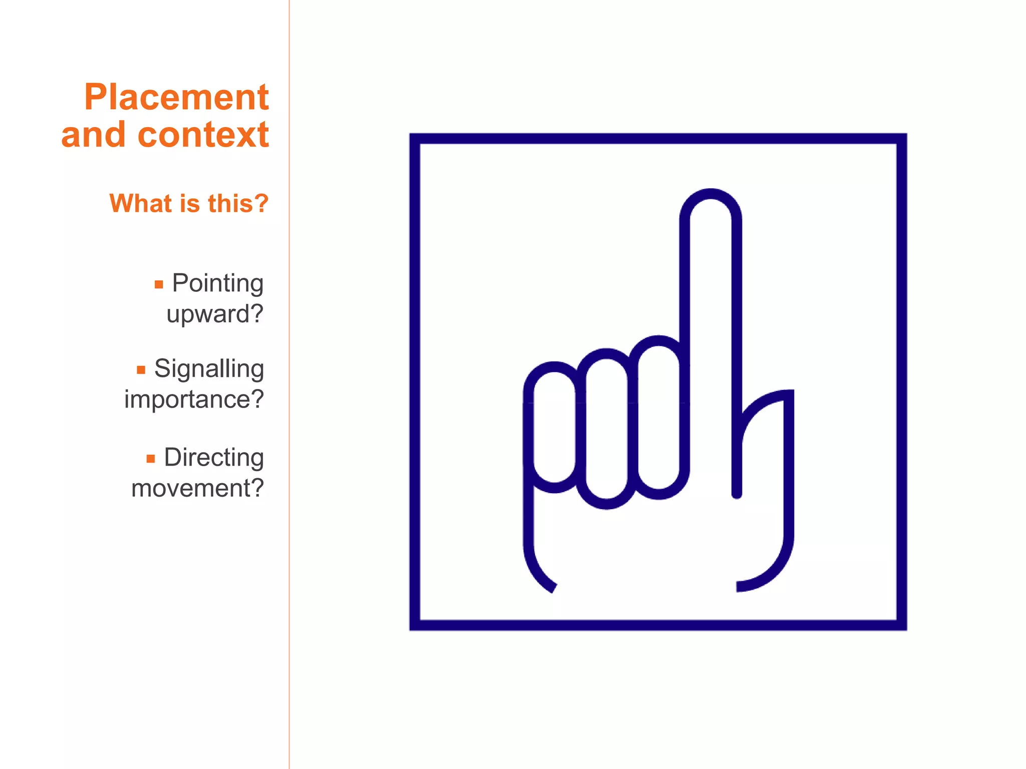 Placement and context What is this?    Pointing upward?    Signalling importance?    Directing movement? 