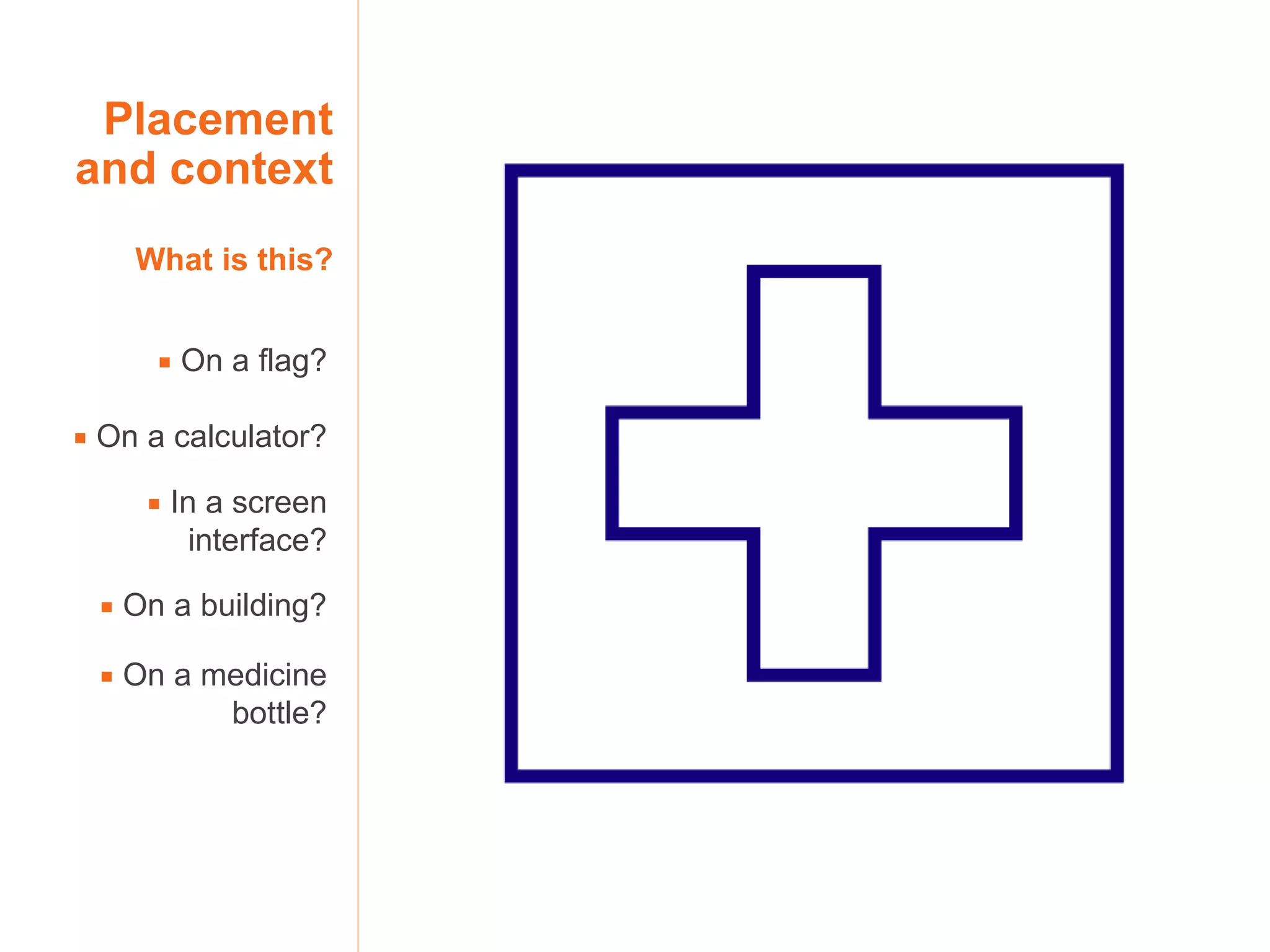 Placement and context What is this?    On a flag?    On a calculator?    In a screen interface?    On a building?    On a medicine bottle? 