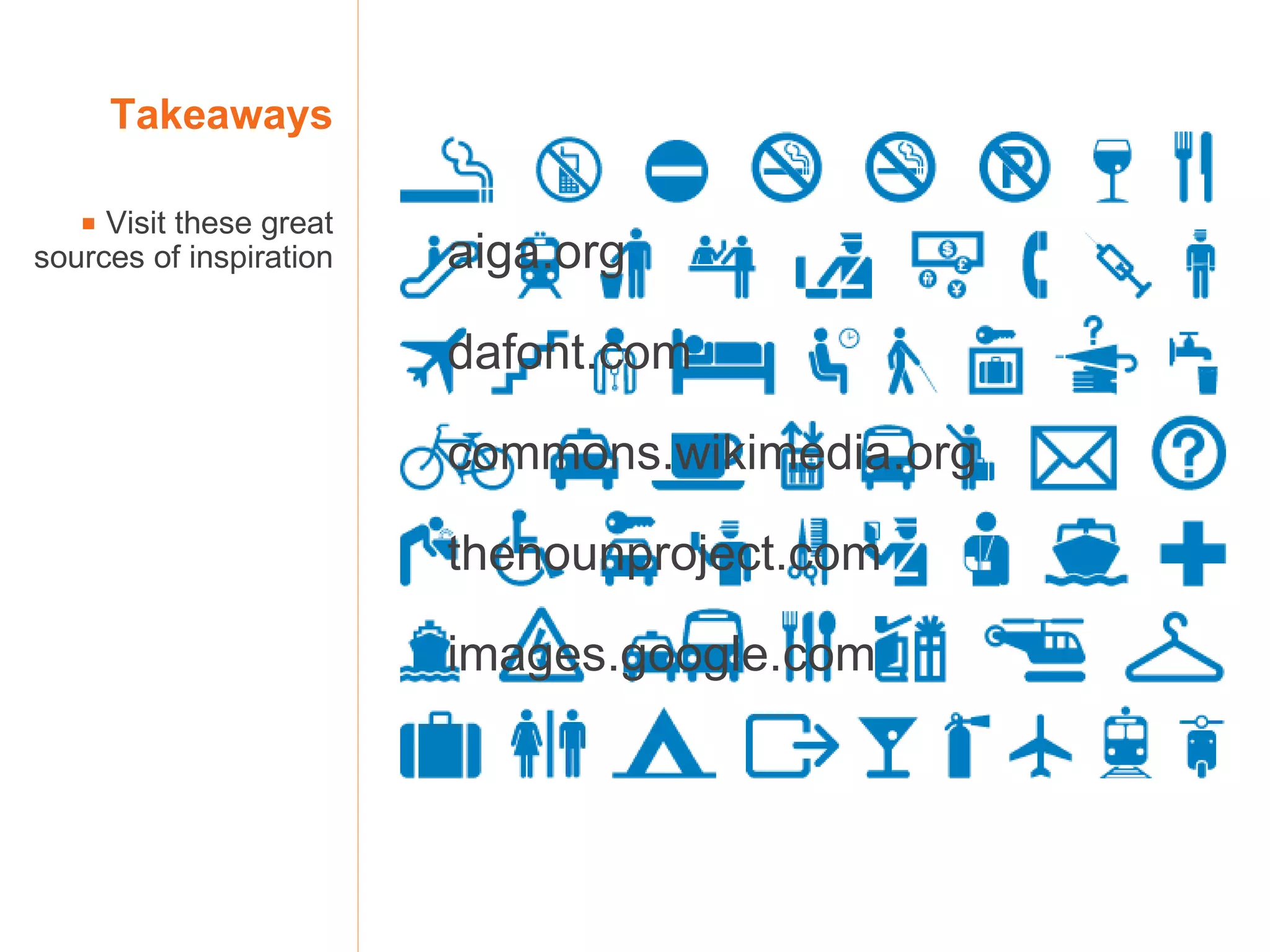 aiga.org dafont.com commons.wikimedia.org thenounproject.com images.google.com Takeaways    Visit these great sources of inspiration 