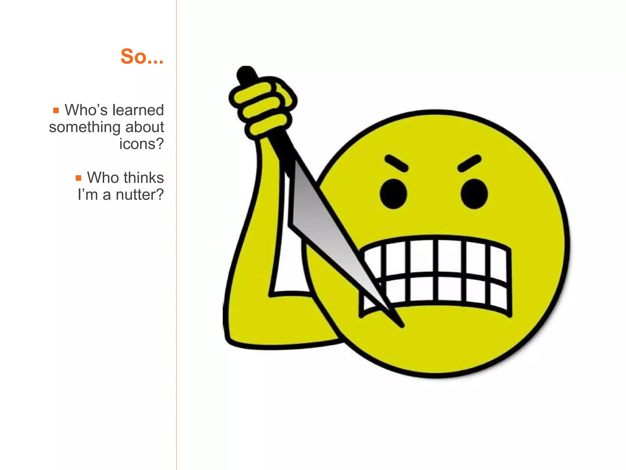 So...    Who’s learned something about icons?    Who thinks I’m a nutter? 