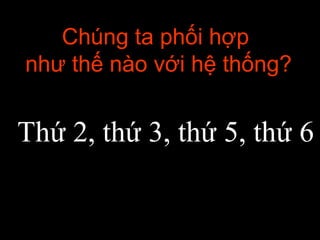 Chúng ta phối hợp
như thế nào với hệ thống?
Thứ 2, thứ 3, thứ 5, thứ 6
 