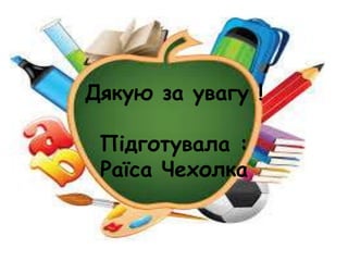 Дякую за увагу !
Підготувала :
Раїса Чехолка
 
