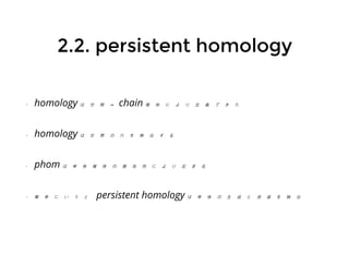 2.1.2.1. まずはまずはhomologyhomology
簡単のため
def 2.1.1(simplex)
R (N : large)N
内の単体複体のみ考える
RN p , p , ..., p0 1 kの k+1 点 が線形独⽴立な k ベクトル
, ...,p p0 1⃗ p p0 k⃗ を与えるとき，凸集合
λ p ∈ R ∣λ ≥ 0, λ = 1{∑ i i
N
i ∑ i }
を k 単体と⾔言い ⟨p , ..., p ⟩0 k で表す
 