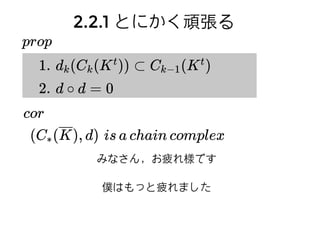 2.1.2 chain complex2.1.2 chain complex
K : simplicial complex
K = rank k simplicesk { }
R = Z, k[x]係数環を で固定して以下議論する
C (K) = R⟨K ⟩ = r ⋅ σk k {∑r∈R,σ∈Kk
}
C (K) = C (K)∗ { k }k
def(chain complex)
 