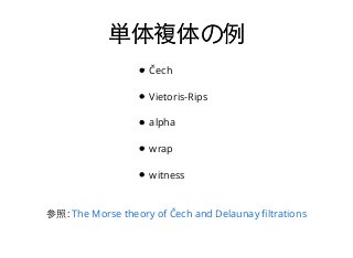 単体複体の例単体複体の例
Čech
Vietoris-Rips
alpha
wrap
witness
参照: The Morse theory of Čech and Delaunay ﬁltrations
 