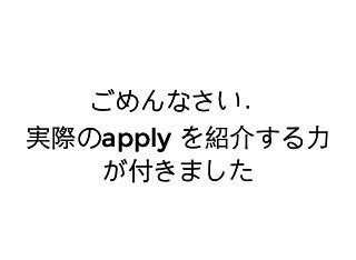 ごめんなさい．ごめんなさい．
実際の実際のapplyapply を紹介する⼒力を紹介する⼒力
が付きましたが付きました
 