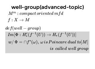 well-group(advanced-topic)well-group(advanced-topic)
def(well − group)
Im[Φ : H (f (U)) → H (f (U))]∗
c −1
∗
−1
M : compact oriented mfdm
f : X → M
w/ Φ = ∩f (ω), ω is Poincare dual to[M]∗
is called well group
 