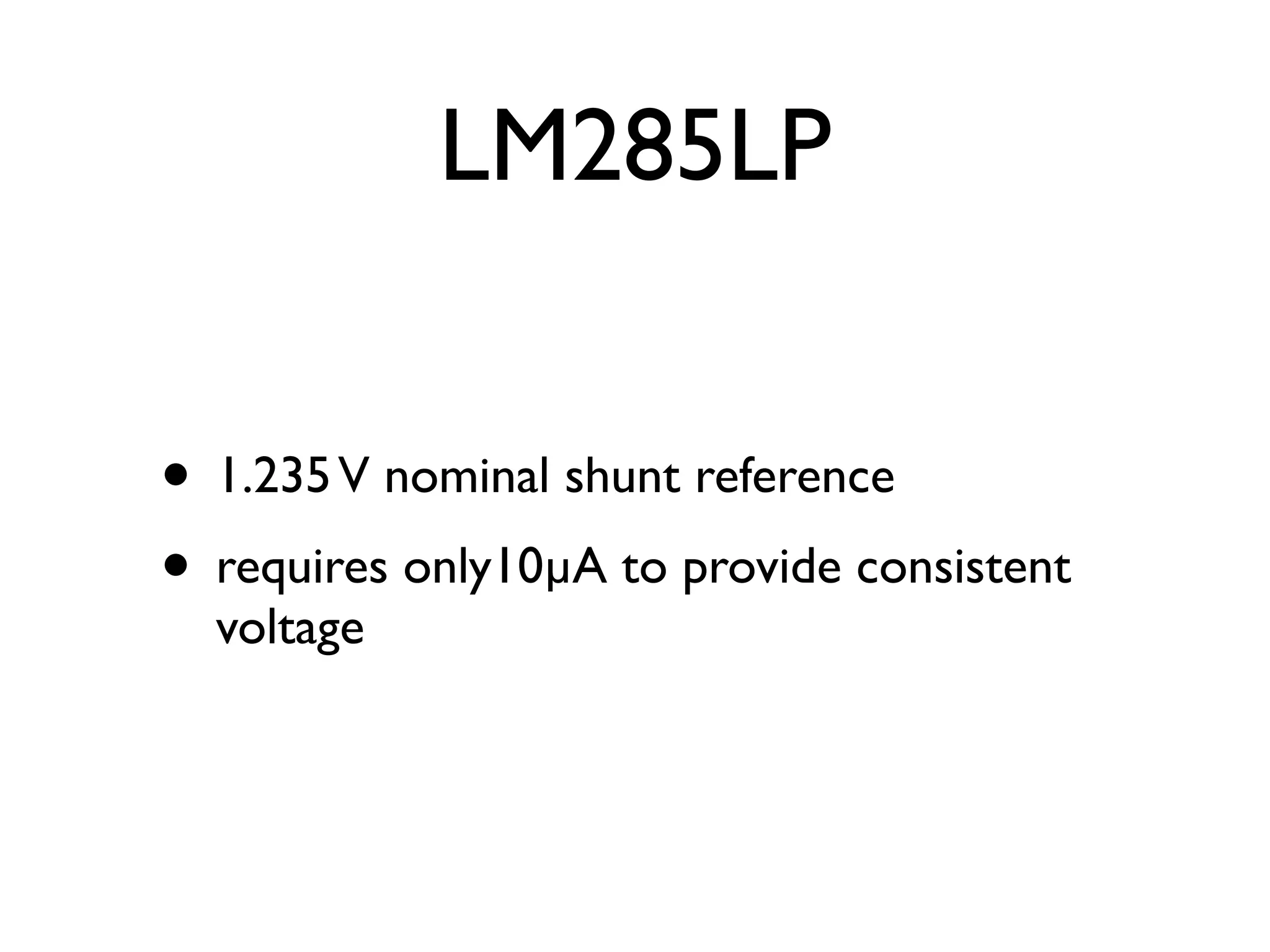 LM285LP


• 1.235 V nominal shunt reference
• requires only10µA to provide consistent
  voltage
 