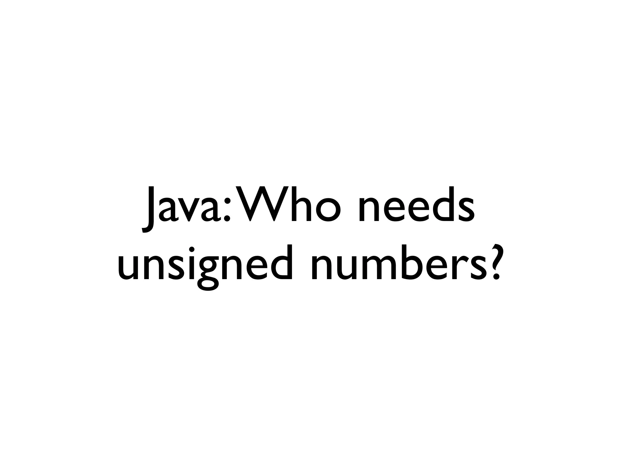 Java: Who needs
unsigned numbers?
 