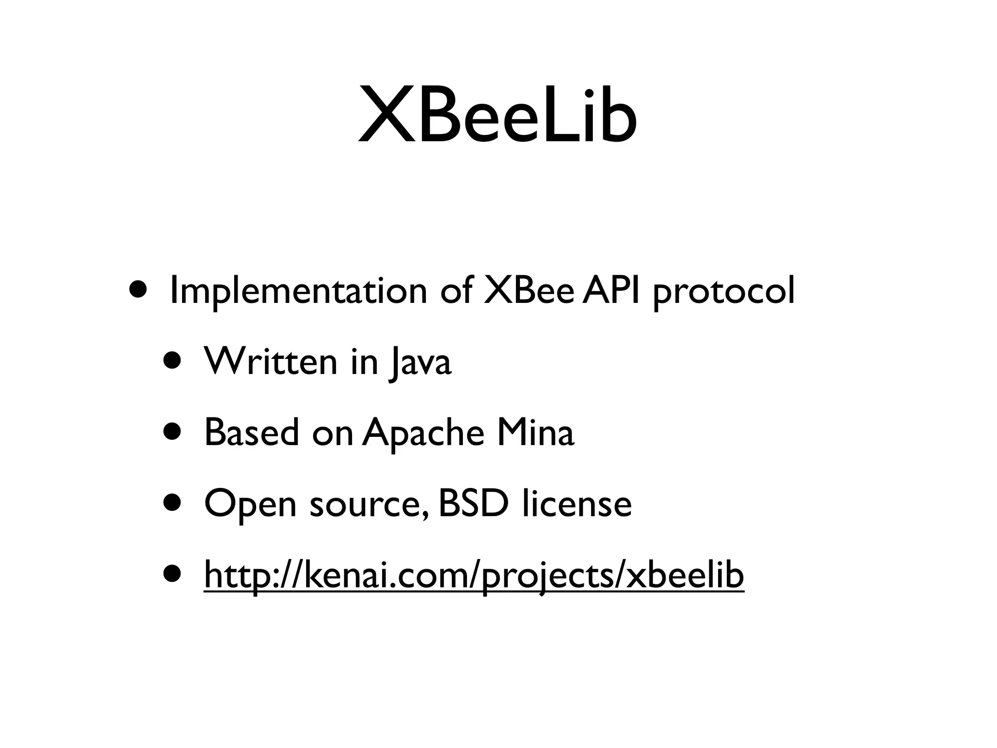 XBeeLib

• Implementation of XBee API protocol
 • Written in Java
 • Based on Apache Mina
 • Open source, BSD license
 • http://kenai.com/projects/xbeelib
 