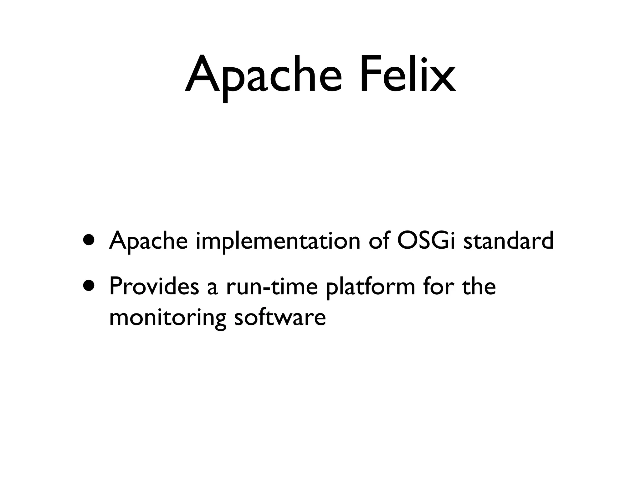 Apache Felix


• Apache implementation of OSGi standard
• Provides a run-time platform for the
  monitoring software
 