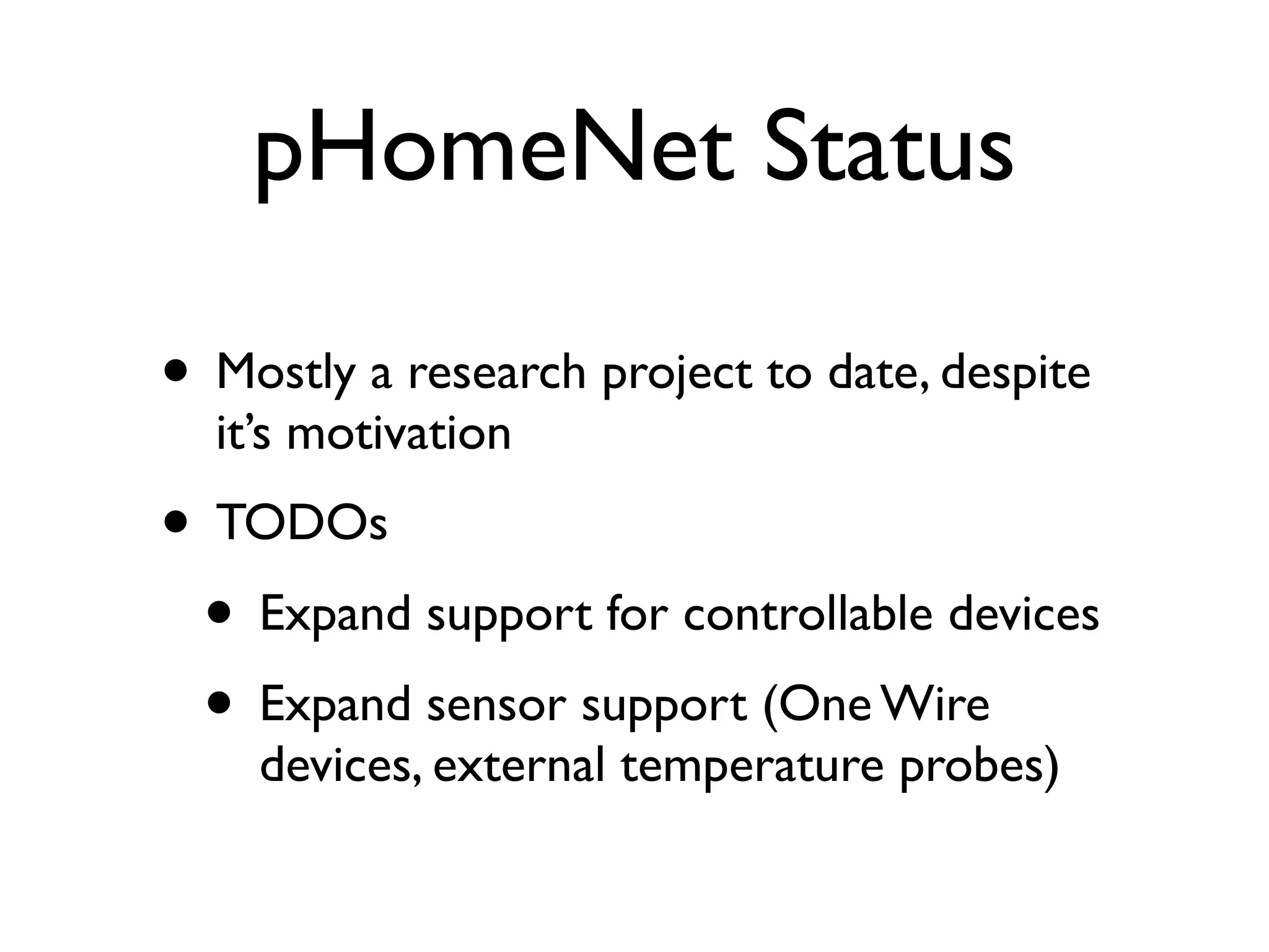 pHomeNet Status

• Mostly a research project to date, despite
  it’s motivation
• TODOs
 • Expand support for controllable devices
 • Expand sensor support (One Wire
    devices, external temperature probes)
 