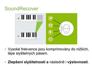 SoundRecover




✔   Vysoké frekvence jsou komprimovány do nižších,
    lépe slyšitelných pásem.

✔   Zlepšení slyšitelnos...