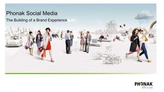 Phonak Social Media
The Building of a Brand Experience
 