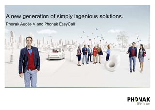 A new generation of simply ingenious solutions. 
Phonak Audéo V and Phonak EasyCall 
 