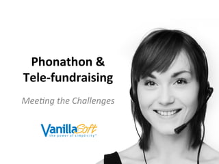 Phonathon	
  &	
  
Tele-­‐fundraising	
  
Mee#ng	
  the	
  Challenges	
  
 