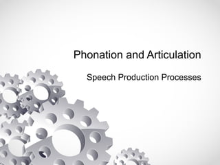 Phonation and Articulation 
Speech Production Processes 
 