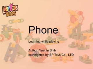 Phone
Learning while playing
Author: Yuehfu Shih
copyrighted by BP Toys Co., LTD
 