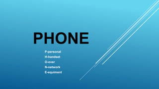 PHONE
P-personal
H-handset
O-over
N-network
E-equiment
 