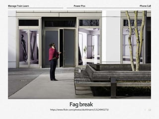 12
|
Phone Call
Manage Train Learn Power Pics
Fagbreak
https://www.flickr.com/photos/skohlmann/13124943273/
 