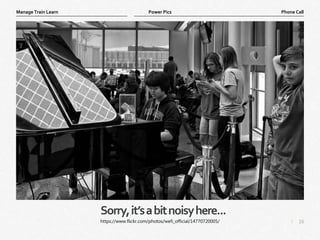 16
|
Phone Call
Manage Train Learn Power Pics
Sorry,it’sabitnoisyhere...
https://www.flickr.com/photos/wefi_official/14770720005/
 