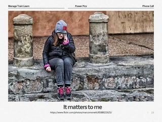 19
|
Phone Call
Manage Train Learn Power Pics
Itmatterstome
https://www.flickr.com/photos/marcomonetti/8588021625/
 