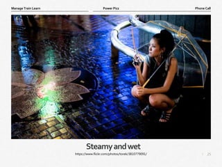 25
|
Phone Call
Manage Train Learn Power Pics
Steamyandwet
https://www.flickr.com/photos/torek/3810779091/
 